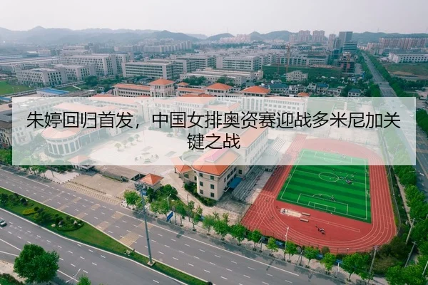 朱婷回归首发，中国女排奥资赛迎战多米尼加关键之战