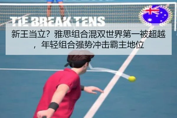 新王当立？雅思组合混双世界第一被超越，年轻组合强势冲击霸主地位