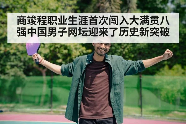 商竣程职业生涯首次闯入大满贯八强中国男子网坛迎来了历史新突破